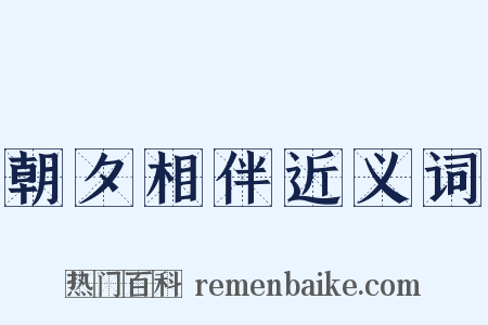 朝夕相伴近义词是什么意思的图片